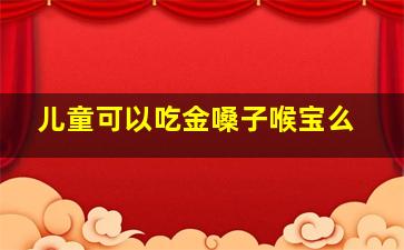 儿童可以吃金嗓子喉宝么