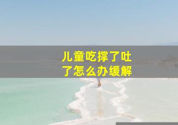 儿童吃撑了吐了怎么办缓解