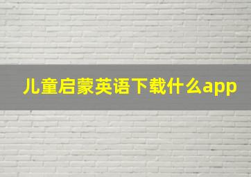 儿童启蒙英语下载什么app