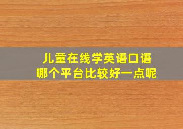 儿童在线学英语口语哪个平台比较好一点呢