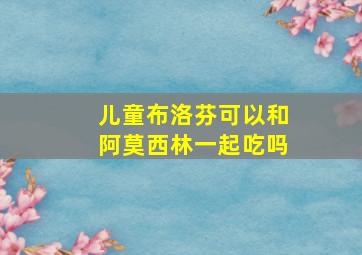 儿童布洛芬可以和阿莫西林一起吃吗