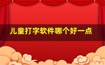 儿童打字软件哪个好一点