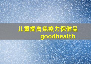 儿童提高免疫力保健品goodhealth