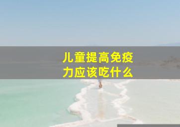 儿童提高免疫力应该吃什么