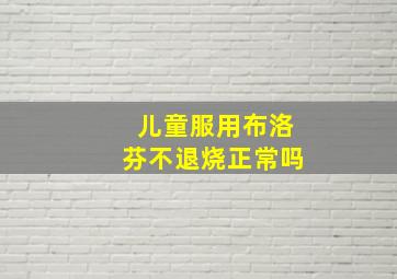 儿童服用布洛芬不退烧正常吗