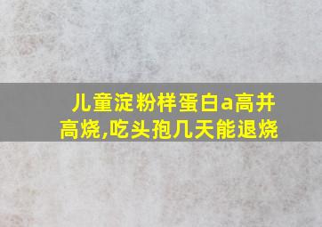 儿童淀粉样蛋白a高并高烧,吃头孢几天能退烧