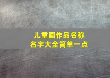 儿童画作品名称名字大全简单一点