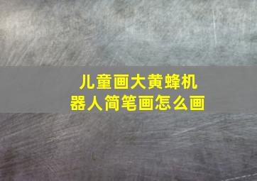 儿童画大黄蜂机器人简笔画怎么画