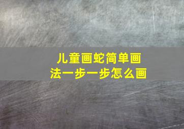 儿童画蛇简单画法一步一步怎么画