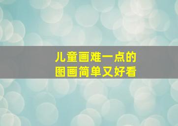 儿童画难一点的图画简单又好看