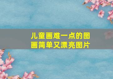 儿童画难一点的图画简单又漂亮图片