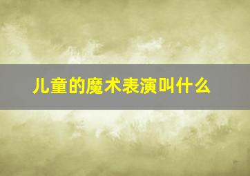 儿童的魔术表演叫什么