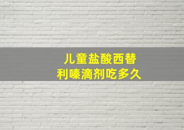 儿童盐酸西替利嗪滴剂吃多久