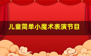 儿童简单小魔术表演节目