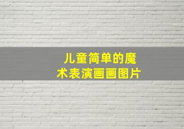 儿童简单的魔术表演画画图片