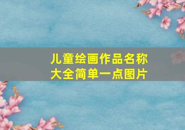 儿童绘画作品名称大全简单一点图片