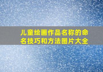 儿童绘画作品名称的命名技巧和方法图片大全