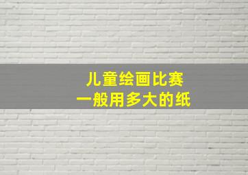 儿童绘画比赛一般用多大的纸