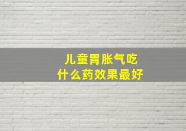 儿童胃胀气吃什么药效果最好