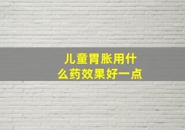 儿童胃胀用什么药效果好一点