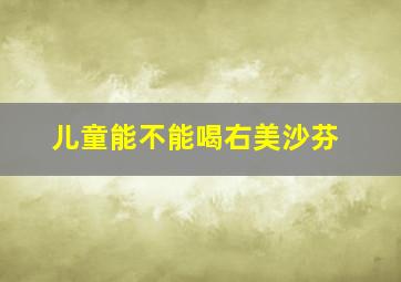 儿童能不能喝右美沙芬