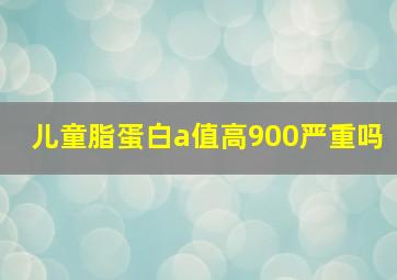 儿童脂蛋白a值高900严重吗