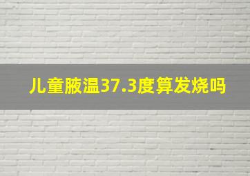 儿童腋温37.3度算发烧吗