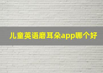 儿童英语磨耳朵app哪个好