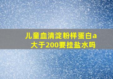 儿童血清淀粉样蛋白a大于200要挂盐水吗