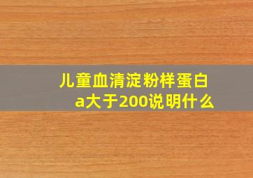 儿童血清淀粉样蛋白a大于200说明什么