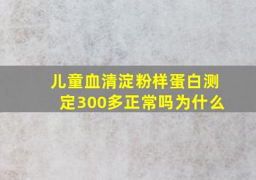 儿童血清淀粉样蛋白测定300多正常吗为什么