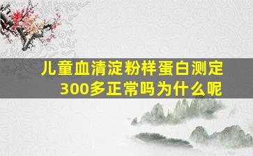 儿童血清淀粉样蛋白测定300多正常吗为什么呢