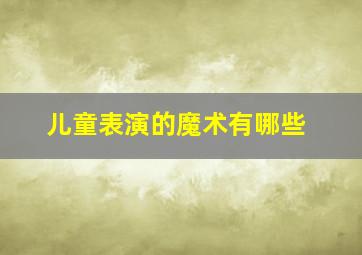 儿童表演的魔术有哪些