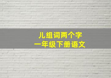 儿组词两个字一年级下册语文