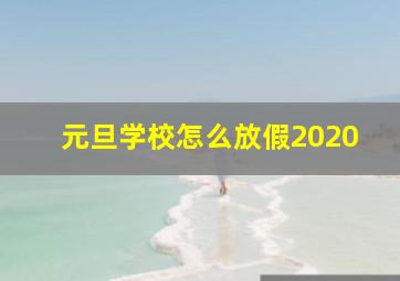 元旦学校怎么放假2020