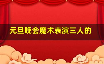 元旦晚会魔术表演三人的