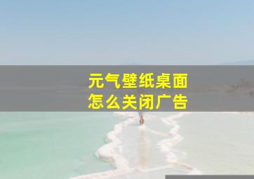 元气壁纸桌面怎么关闭广告