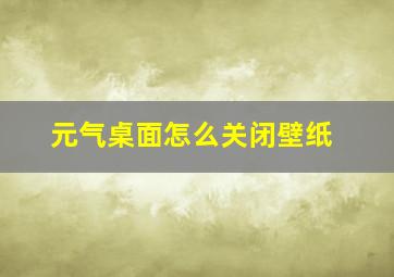 元气桌面怎么关闭壁纸