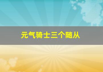 元气骑士三个随从