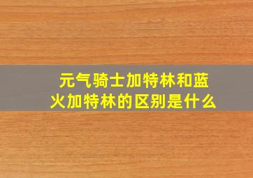 元气骑士加特林和蓝火加特林的区别是什么