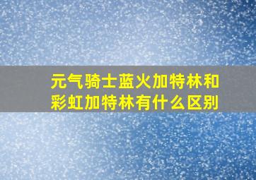 元气骑士蓝火加特林和彩虹加特林有什么区别