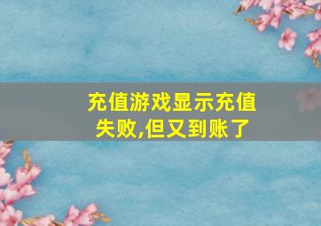 充值游戏显示充值失败,但又到账了