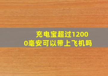 充电宝超过12000毫安可以带上飞机吗