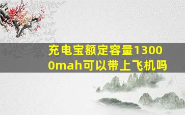 充电宝额定容量13000mah可以带上飞机吗