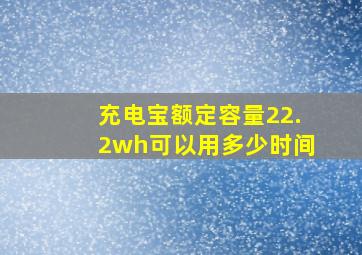 充电宝额定容量22.2wh可以用多少时间