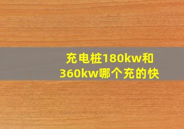 充电桩180kw和360kw哪个充的快