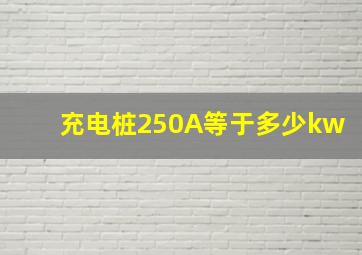 充电桩250A等于多少kw