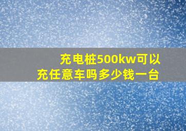 充电桩500kw可以充任意车吗多少钱一台