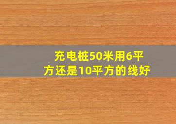 充电桩50米用6平方还是10平方的线好