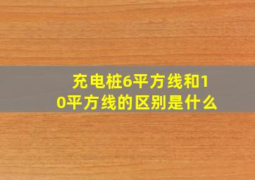 充电桩6平方线和10平方线的区别是什么